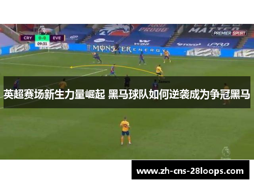 英超赛场新生力量崛起 黑马球队如何逆袭成为争冠黑马