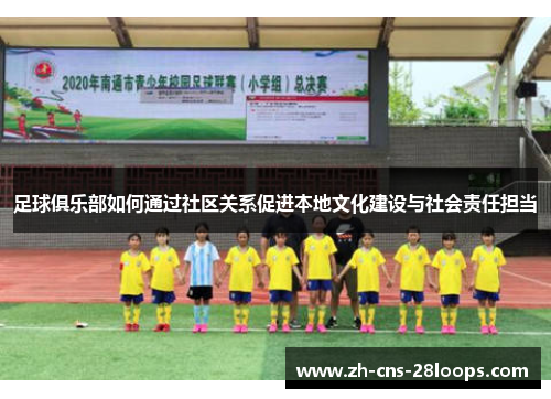 足球俱乐部如何通过社区关系促进本地文化建设与社会责任担当 足球俱乐部如何通过社区关系促进本地文化建设与社会责任担当