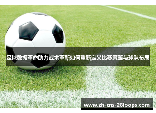 足球数据革命助力战术革新如何重新定义比赛策略与球队布局 足球数据革命助力战术革新如何重新定义比赛策略与球队布局