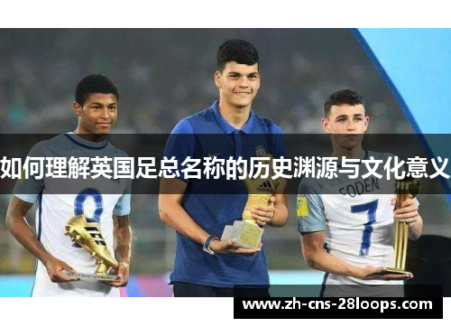 如何理解英国足总名称的历史渊源与文化意义