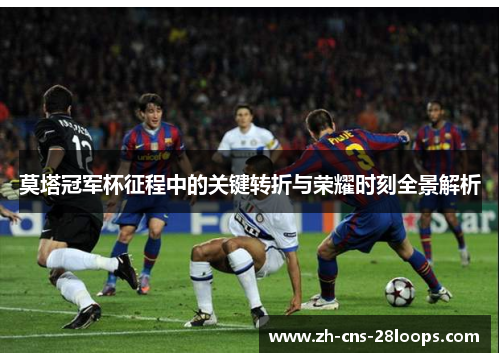 莫塔冠军杯征程中的关键转折与荣耀时刻全景解析 莫塔冠军杯征程中的关键转折与荣耀时刻全景解析