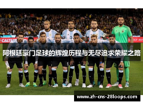 阿根廷豪门足球的辉煌历程与无尽追求荣耀之路 阿根廷豪门足球的辉煌历程与无尽追求荣耀之路
