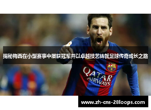 揭秘梅西在小型赛事中屡获冠军并以卓越技艺铸就足球传奇成长之路 揭秘梅西在小型赛事中屡获冠军并以卓越技艺铸就足球传奇成长之路