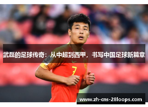 武磊的足球传奇:从中超到西甲,书写中国足球新篇章 武磊的足球传奇:从中超到西甲,书写中国足球新篇章