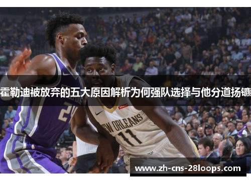 霍勒迪被放弃的五大原因解析为何强队选择与他分道扬镳 霍勒迪被放弃的五大原因解析为何强队选择与他分道扬镳